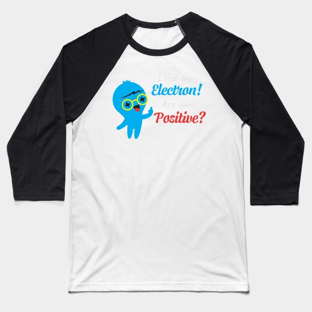 I Lost An Electron Are You Positive? Baseball T-Shirt by stuch75